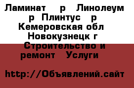 Ламинат 120р,  Линолеум 70р, Плинтус 40р. - Кемеровская обл., Новокузнецк г. Строительство и ремонт » Услуги   